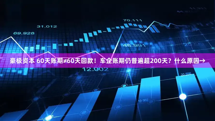 豪极资本 60天账期≠60天回款！车企账期仍普遍超200天？什么原因→