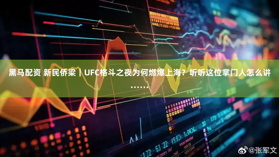 黑马配资 新民侨梁｜UFC格斗之夜为何燃爆上海？听听这位掌门人怎么讲……