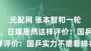元配网 张本智和一轮游出局后，日媒居然这样评价：国乒实力不能看排名