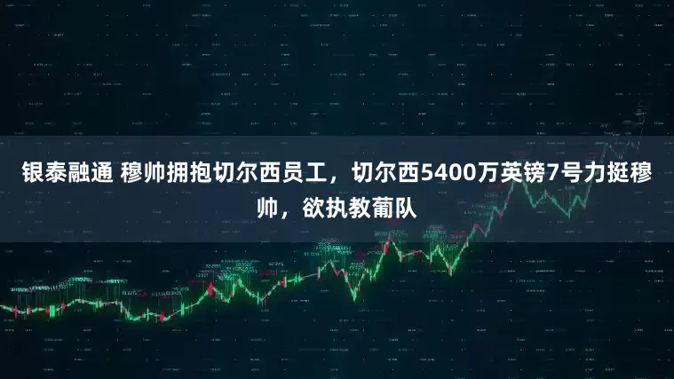 银泰融通 穆帅拥抱切尔西员工，切尔西5400万英镑7号力挺穆帅，欲执教葡队