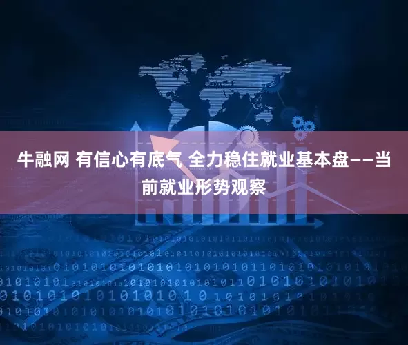 牛融网 有信心有底气 全力稳住就业基本盘——当前就业形势观察