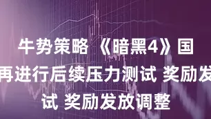 牛势策略 《暗黑4》国服将不再进行后续压力测试 奖励发放调整