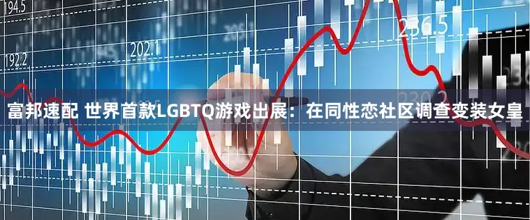 富邦速配 世界首款LGBTQ游戏出展：在同性恋社区调查变装女皇