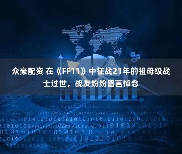 众豪配资 在《FF11》中征战21年的祖母级战士过世，战友纷纷留言悼念