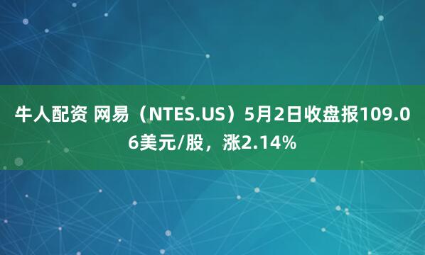 牛人配资 网易（NTES.US）5月2日收盘报109.06美元/股，涨2.14%