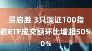 易启胜 3只深证100指数ETF成交额环比增超50%
