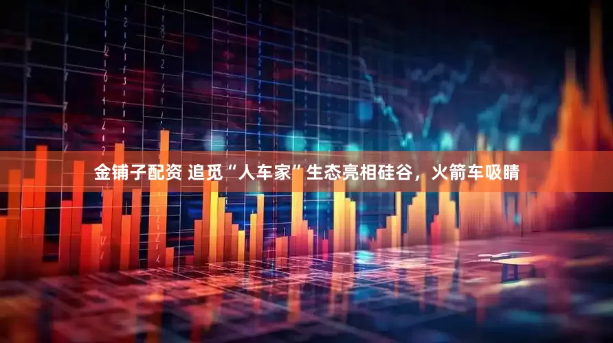 金铺子配资 追觅“人车家”生态亮相硅谷，火箭车吸睛